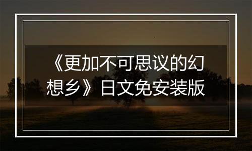 《更加不可思议的幻想乡》日文免安装版