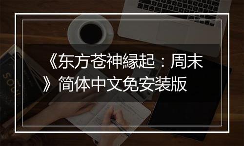 《东方苍神縁起：周末》简体中文免安装版