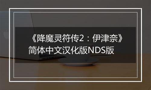 《降魔灵符传2：伊津奈》简体中文汉化版NDS版