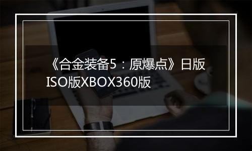 《合金装备5：原爆点》日版ISO版XBOX360版