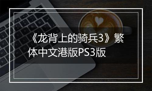 《龙背上的骑兵3》繁体中文港版PS3版