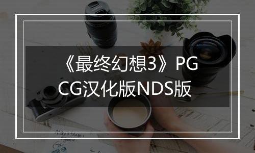 《最终幻想3》PGCG汉化版NDS版