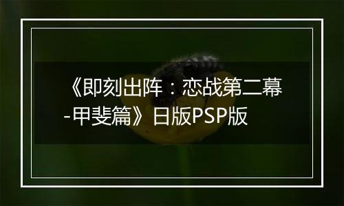 《即刻出阵：恋战第二幕-甲斐篇》日版PSP版
