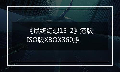 《最终幻想13-2》港版ISO版XBOX360版