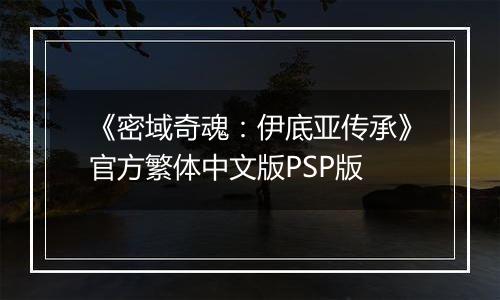 《密域奇魂：伊底亚传承》官方繁体中文版PSP版