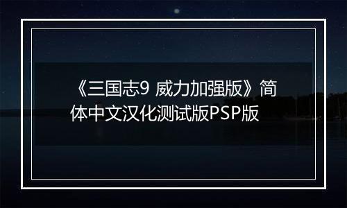 《三国志9 威力加强版》简体中文汉化测试版PSP版