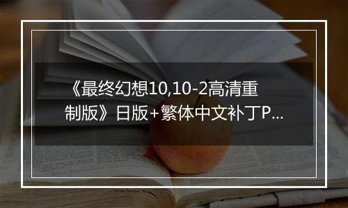 《最终幻想10,10-2高清重制版》日版+繁体中文补丁PS3版最新版