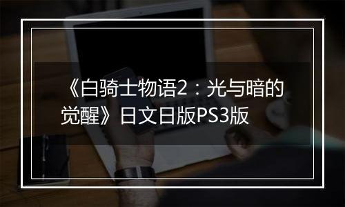 《白骑士物语2：光与暗的觉醒》日文日版PS3版