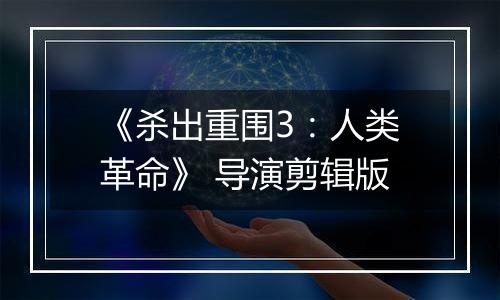 《杀出重围3：人类革命》 导演剪辑版