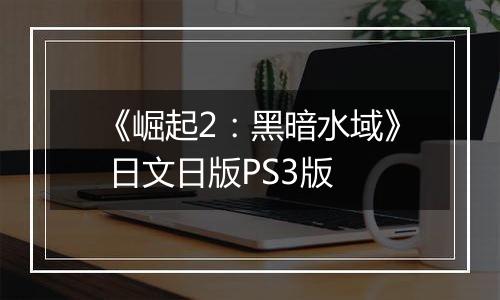《崛起2：黑暗水域》 日文日版PS3版