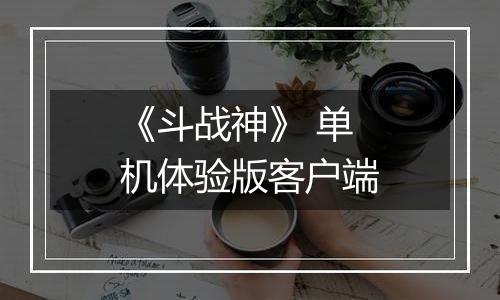 《斗战神》 单机体验版客户端最新版