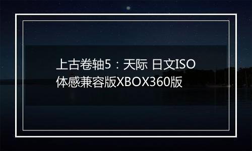 上古卷轴5：天际 日文ISO体感兼容版XBOX360版