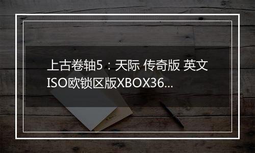 上古卷轴5：天际 传奇版 英文ISO欧锁区版XBOX360版