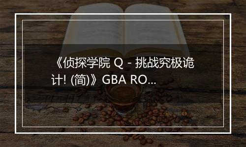 《侦探学院 Q - 挑战究极诡计! (简)》GBA ROM 中文版