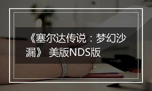 《塞尔达传说：梦幻沙漏》 美版NDS版