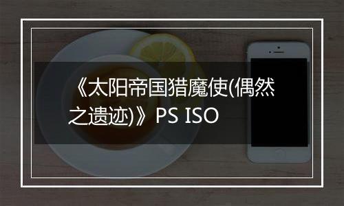 《太阳帝国猎魔使(偶然之遗迹)》PS ISO最新版