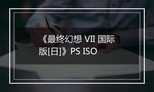 《最终幻想 VII 国际版[日]》PS ISO