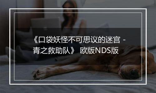 《口袋妖怪不可思议的迷宫 - 青之救助队》 欧版NDS版