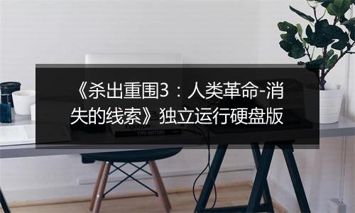 《杀出重围3：人类革命-消失的线索》独立运行硬盘版