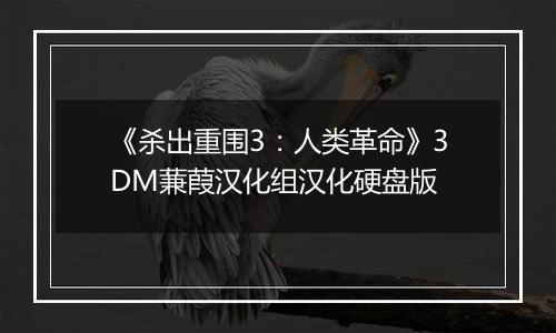 《杀出重围3：人类革命》3DM蒹葭汉化组汉化硬盘版