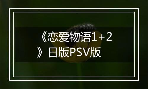 《恋爱物语1+2》日版PSV版最新版