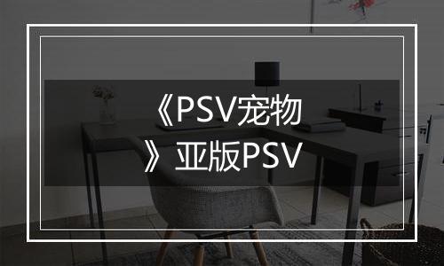 《PSV宠物》亚版PSV最新版