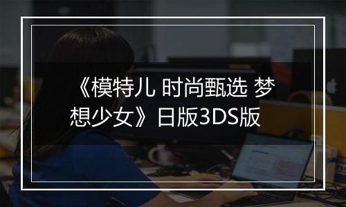 《模特儿 时尚甄选 梦想少女》日版3DS版最新版