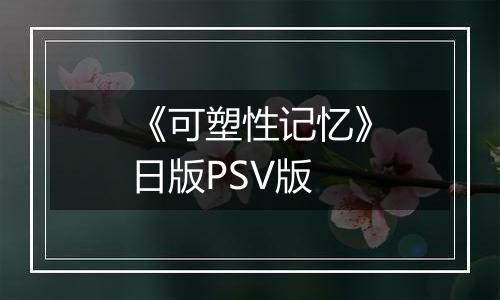 《可塑性记忆》日版PSV版最新版