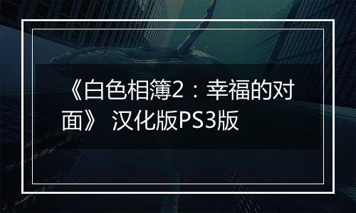 《白色相簿2：幸福的对面》 汉化版PS3版最新版
