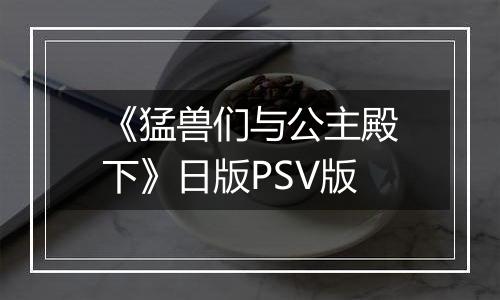 《猛兽们与公主殿下》日版PSV版最新版
