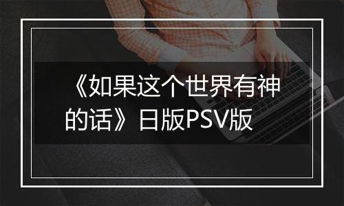 《如果这个世界有神的话》日版PSV版最新版