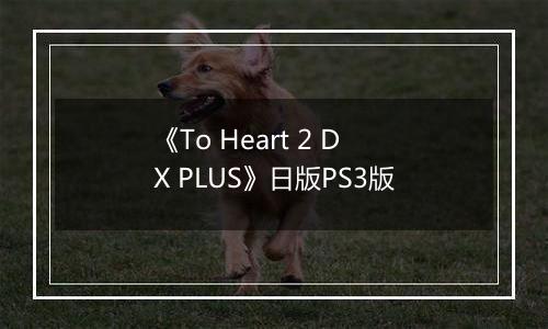 《To Heart 2 DX PLUS》日版PS3版
