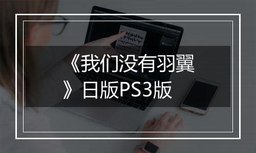 《我们没有羽翼》日版PS3版最新版