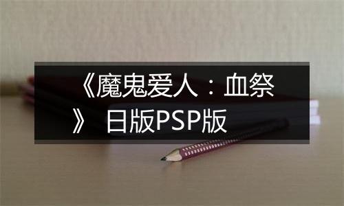 《魔鬼爱人：血祭》 日版PSP版最新版