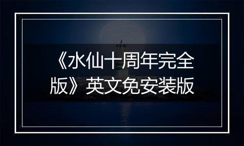 《水仙十周年完全版》英文免安装版最新版
