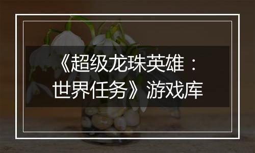《超级龙珠英雄：世界任务》游戏库