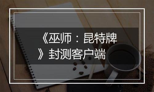 《巫师：昆特牌》封测客户端最新版