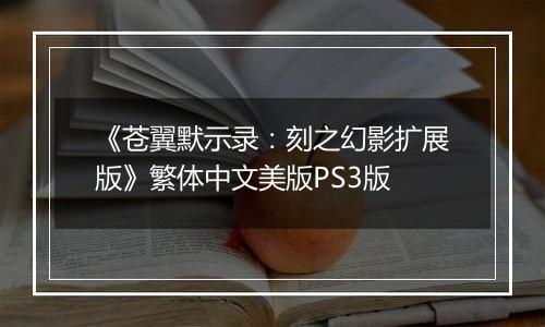 《苍翼默示录：刻之幻影扩展版》繁体中文美版PS3版最新版