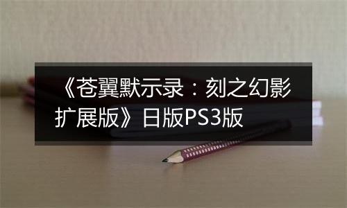 《苍翼默示录:刻之幻影扩展版》日版PS3版最新版