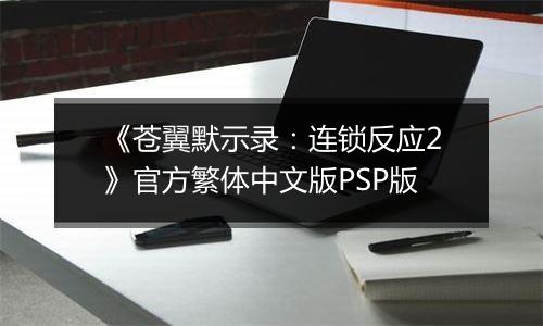 《苍翼默示录：连锁反应2》官方繁体中文版PSP版最新版