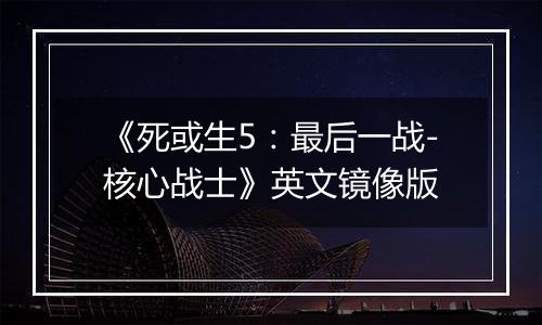 《死或生5：最后一战-核心战士》英文镜像版