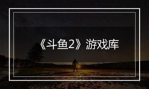 《斗鱼2》游戏库最新版