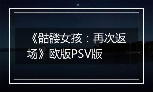 《骷髅女孩：再次返场》欧版PSV版最新版