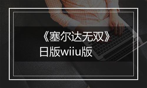 《塞尔达无双》日版wiiu版最新版