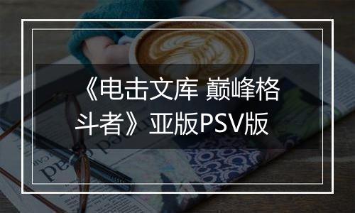 《电击文库 巅峰格斗者》亚版PSV版最新版