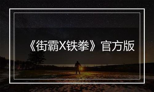 《街霸X铁拳》官方版最新版