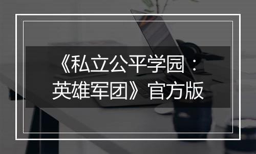 《私立公平学园:英雄军团》官方版最新版
