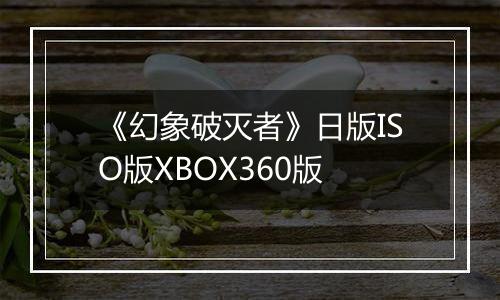 《幻象破灭者》日版ISO版XBOX360版最新版