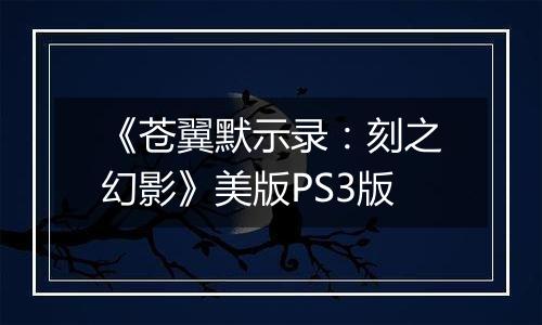 《苍翼默示录：刻之幻影》美版PS3版最新版