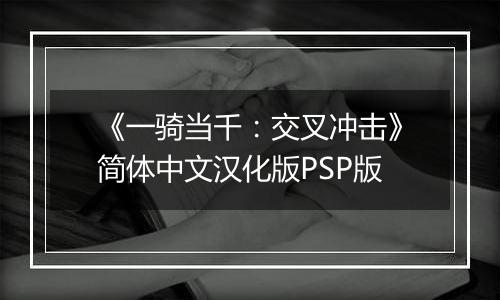 《一骑当千：交叉冲击》简体中文汉化版PSP版最新版